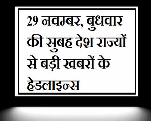 Headlines of big news from the country and states of Wednesday morning, 29 November