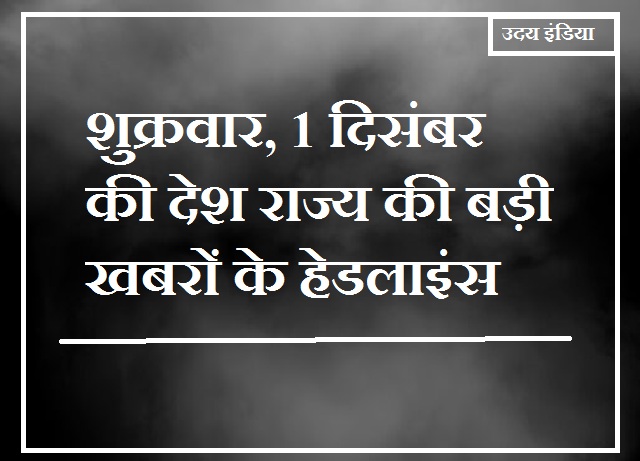 Headlines of big news of the country and state of Friday, December 1, 2023