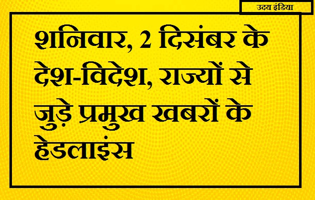 Headlines of major news related to India, abroad and states of Saturday, December 2