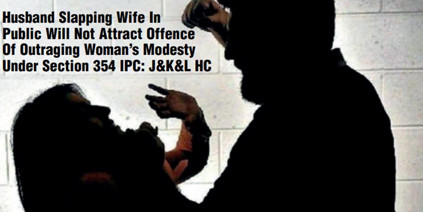 Husband Slapping Wife In Public Will Not Attract Offence Of Outraging Woman’s Modesty Under Section 354 IPC: J&K&L HC