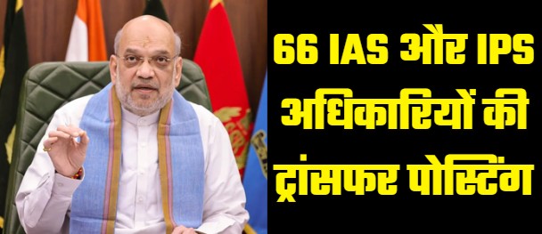 The Union Home Ministry made a major reshuffle at the administrative level, 66 IAS and IPS officers were transferred and posted