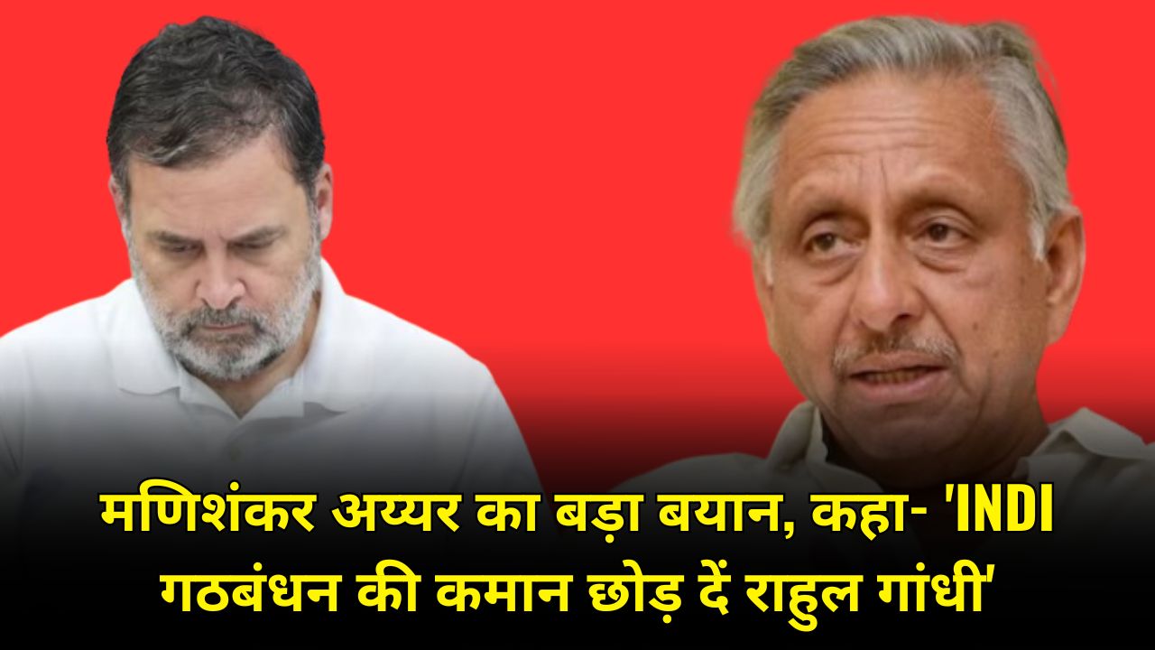 Senior Congress leader Mani Shankar Aiyar made a big statement, saying, 'Rahul Gandhi should give up the command of the Indian alliance'
