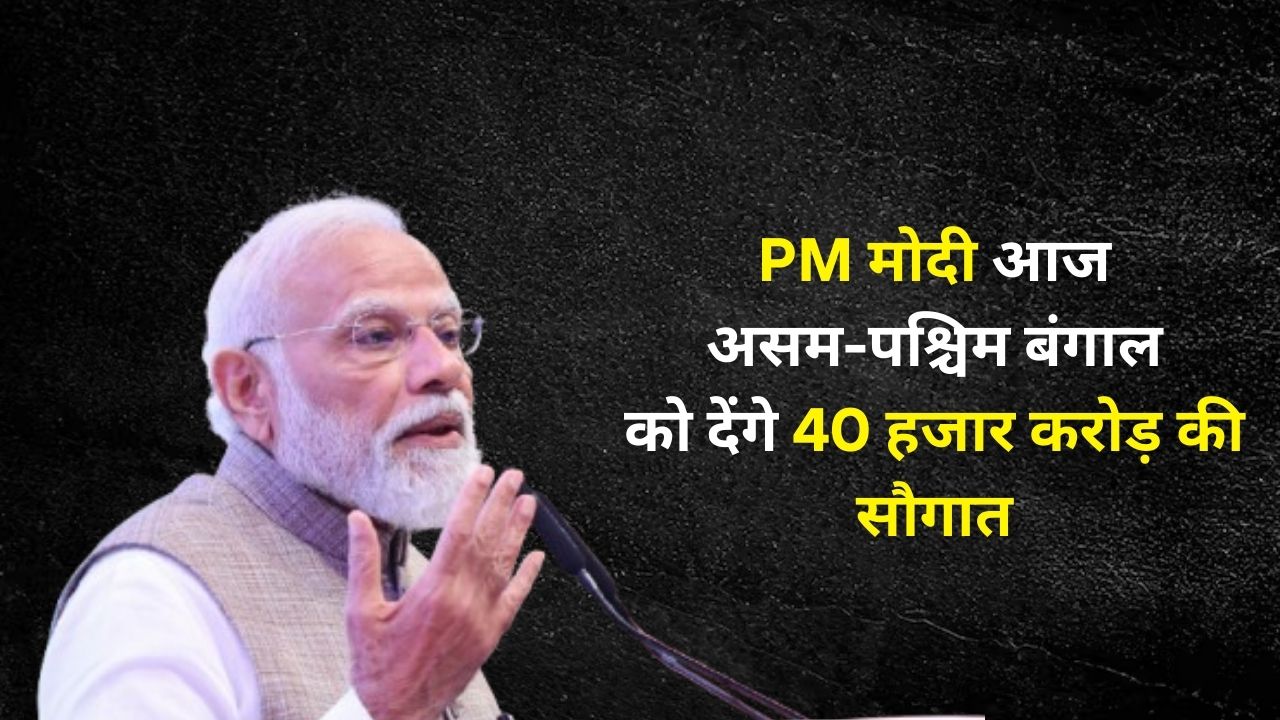 PM Modi will gift development projects worth more than Rs 40 thousand crore to Assam and West Bengal, know the full story