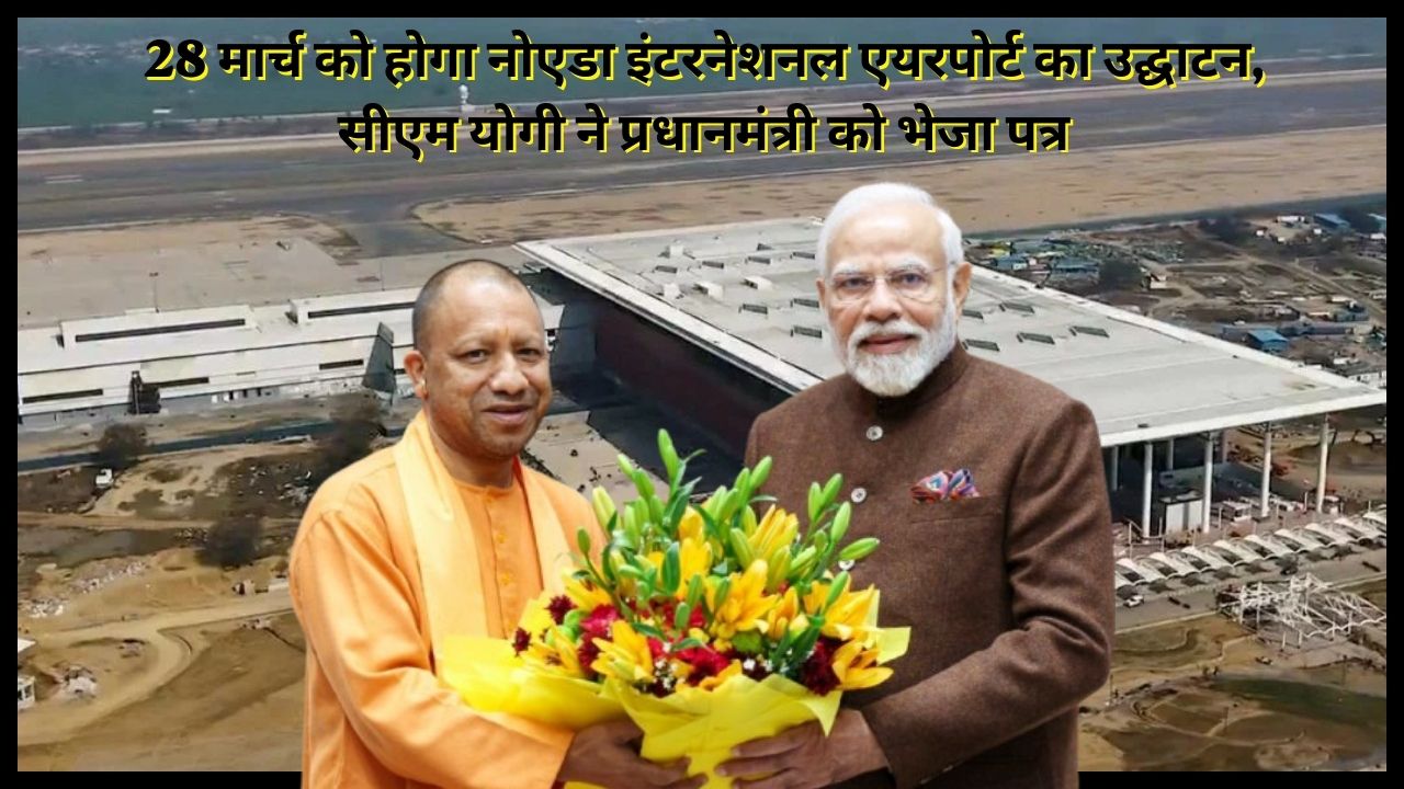 Noida International Airport to be inaugurated on March 28, CM Yogi sends letter to Prime Minister, know the full story