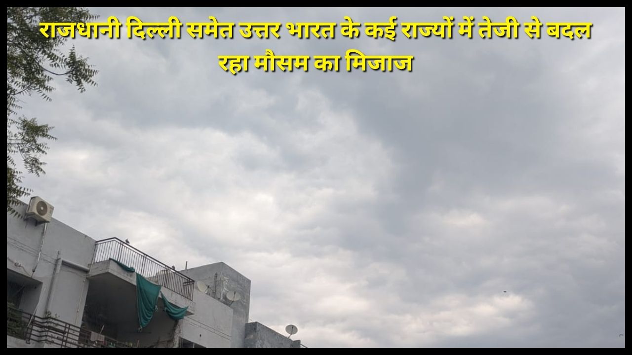 The weather is changing rapidly in many states of North India including the capital Delhi, know what the weather will be like