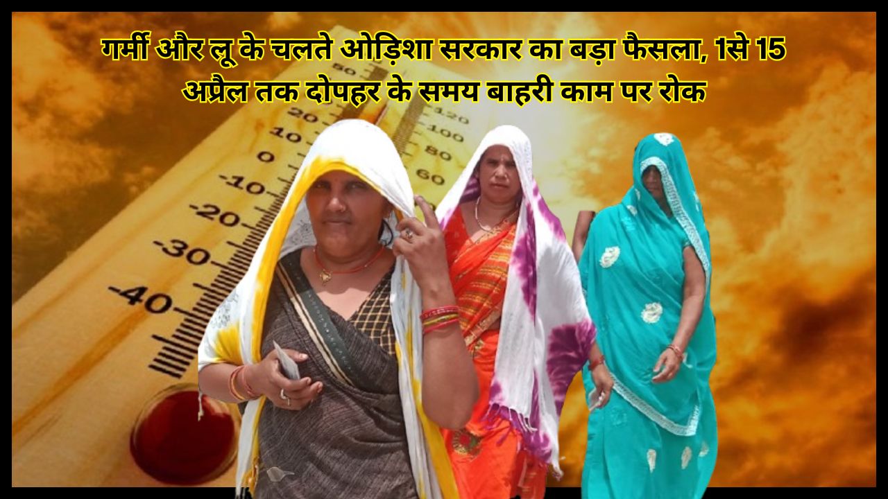 Odisha government takes major decision due to heat wave, bans outdoor work during afternoon hours from April 1 to 15