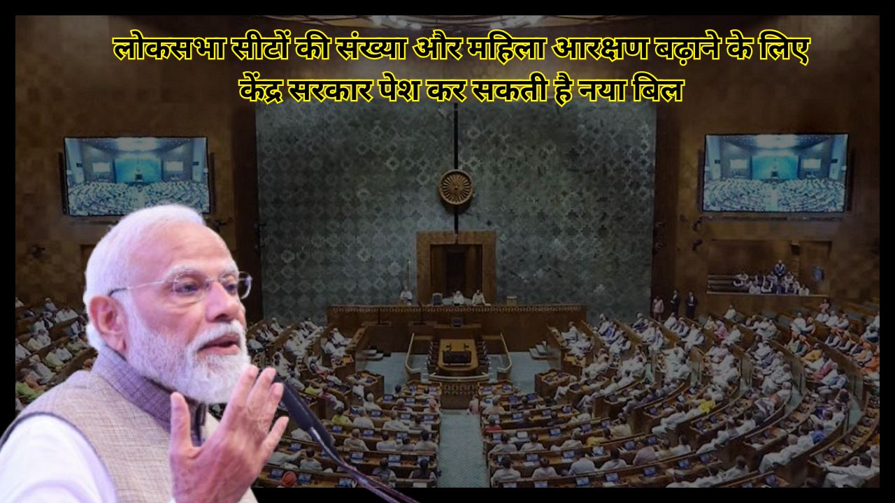 The central government may introduce a new bill to increase the number of Lok Sabha seats and women's reservation in the Lok Sabha. Know the full story.