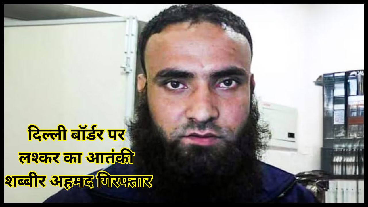 Lashkar terrorist Shabir Ahmed arrested at Delhi border, was operating as a sleeper cell