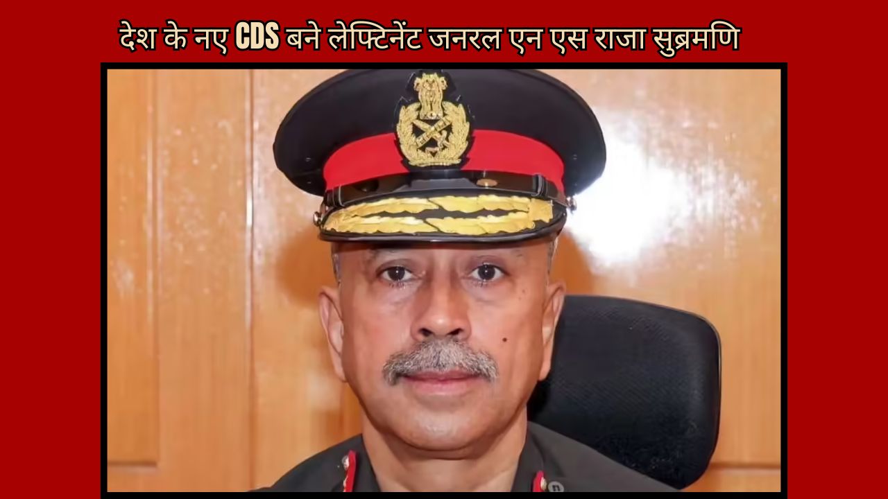 Lieutenant General NS Raja Subramani becomes the new CDS of the country, know the full news 