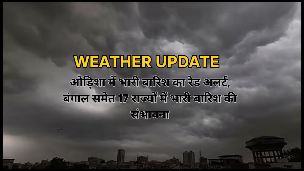 Red alert for heavy rain in Odisha; heavy rainfall likely in 17 states, including Bengal—check the weather update.
